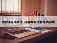 通化综合小程序制作（小程序制作教程零基础）