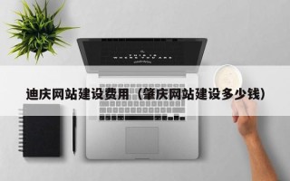 通化迪庆网站建设费用（肇庆网站建设多少钱）