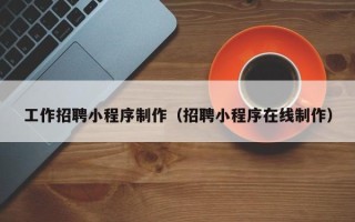 通化工作招聘小程序制作（招聘小程序在线制作）