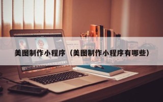 通化美图制作小程序（美图制作小程序有哪些）
