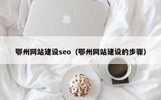 通化鄂州网站建设seo（鄂州网站建设的步骤）