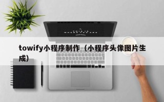 通化towify小程序制作（小程序头像图片生成）