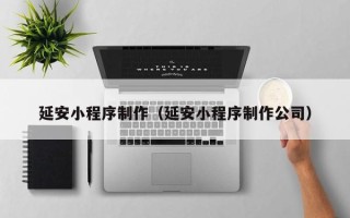 通化延安小程序制作（延安小程序制作公司）