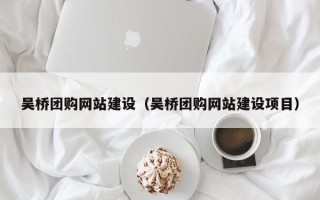 通化吴桥团购网站建设（吴桥团购网站建设项目）