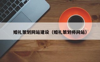 通化婚礼策划网站建设（婚礼策划师网站）