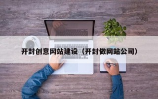 通化开封创意网站建设（开封做网站公司）